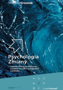 Psychologia Zmiany - najskuteczniejsze narzędzia pracy z ludzkimi emocjami, zachowaniami i myśleniem